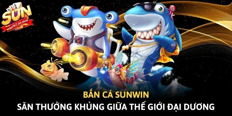 Bắn cá Sunwin - Săn thưởng khủng giữa thế giới đại dương