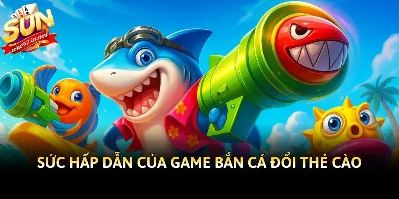 Sức hấp dẫn của game bắn cá đổi thẻ cào